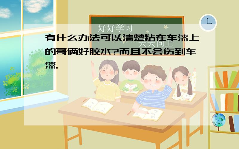 有什么办法可以清楚粘在车漆上的哥俩好胶水?而且不会伤到车漆.