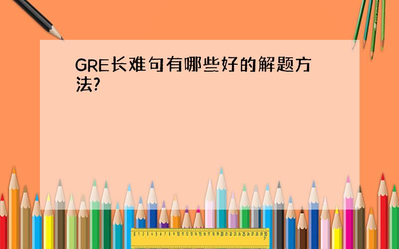 GRE长难句有哪些好的解题方法?