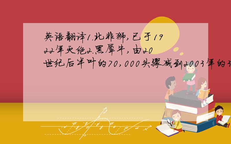 英语翻译1.北非狮,已于1922年灭绝2.黑犀牛,由20世纪后半叶的70,000头骤减到2003年的3610头3.度度鸟