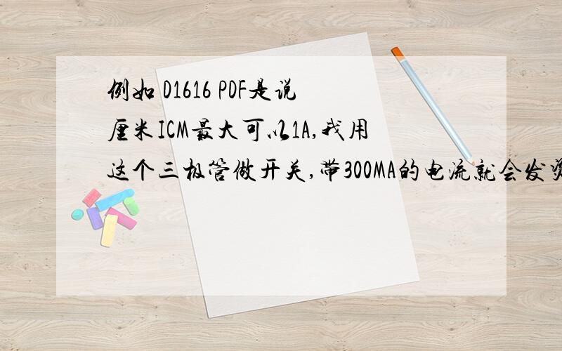 例如 D1616 PDF是说厘米ICM最大可以1A,我用这个三极管做开关,带300MA的电流就会发烫,这是什么原因?