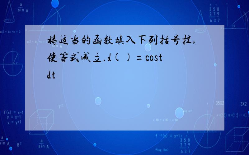 将适当的函数填入下列括号捏,使等式成立.d()=costdt