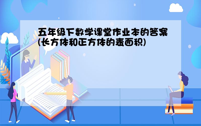 五年级下数学课堂作业本的答案(长方体和正方体的表面积)