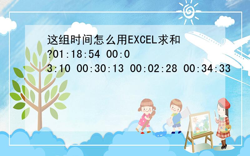 这组时间怎么用EXCEL求和?01:18:54 00:03:10 00:30:13 00:02:28 00:34:33