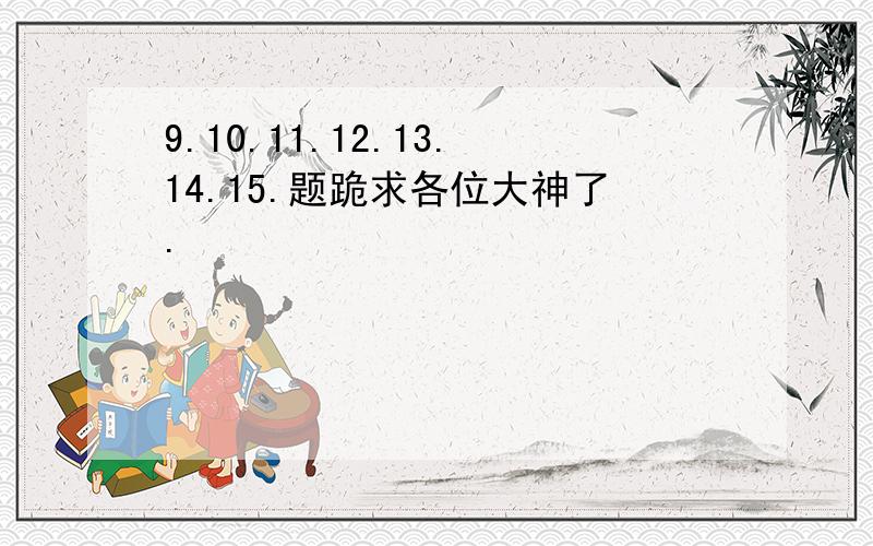 9.10.11.12.13.14.15.题跪求各位大神了.