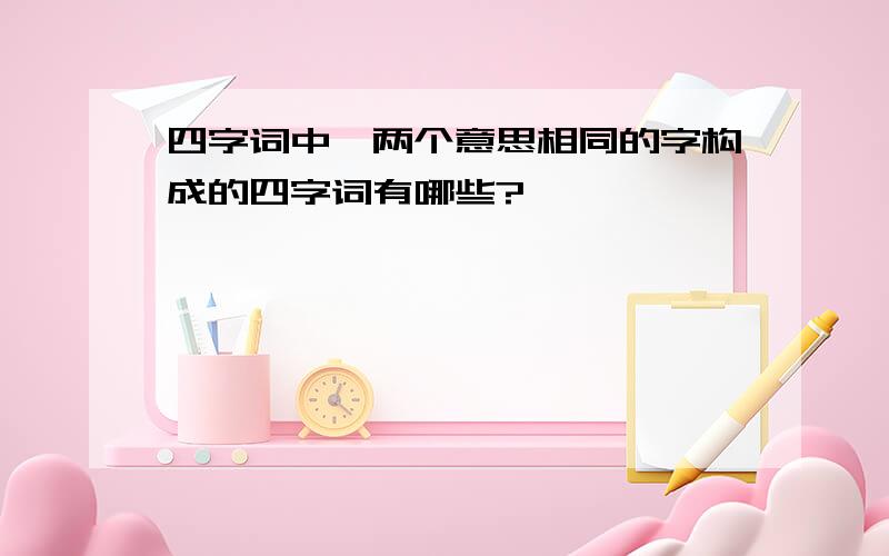 四字词中,两个意思相同的字构成的四字词有哪些?