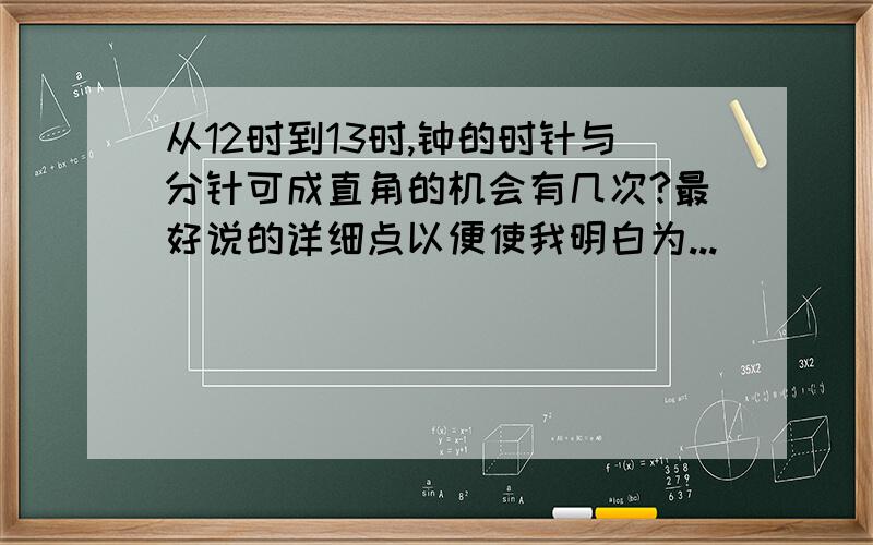 从12时到13时,钟的时针与分针可成直角的机会有几次?最好说的详细点以便使我明白为...