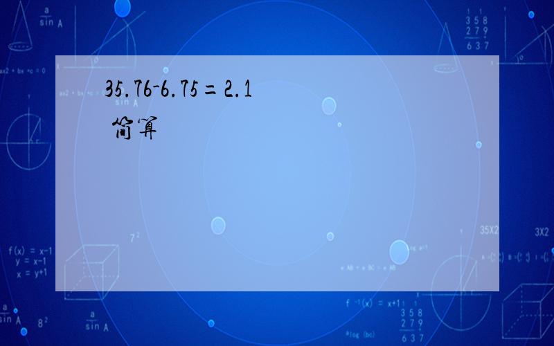 35.76-6.75=2.1 简算