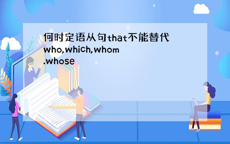 何时定语从句that不能替代who,which,whom.whose