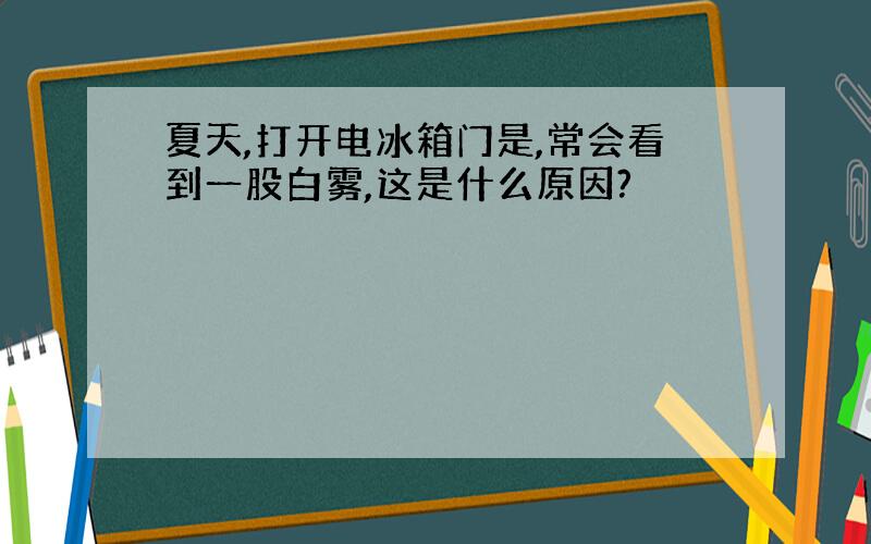 夏天,打开电冰箱门是,常会看到一股白雾,这是什么原因?