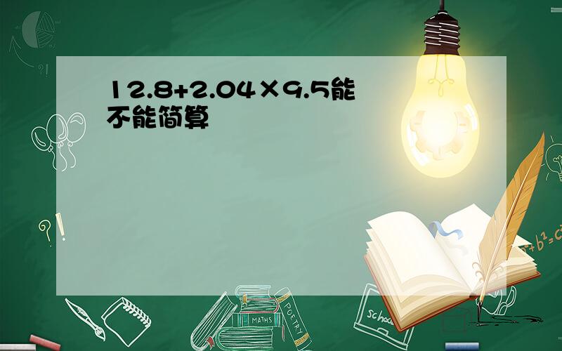 12.8+2.04×9.5能不能简算