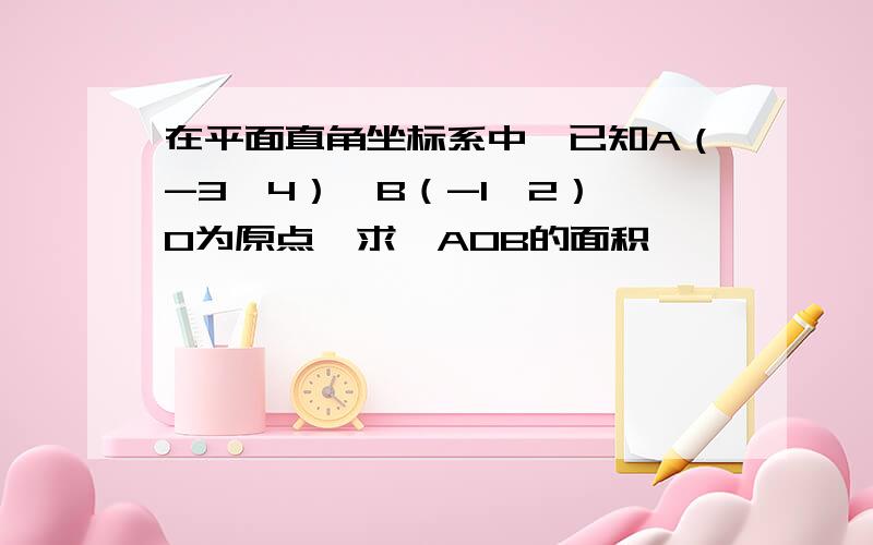 在平面直角坐标系中,已知A（-3,4）,B（-1,2）,O为原点,求△AOB的面积