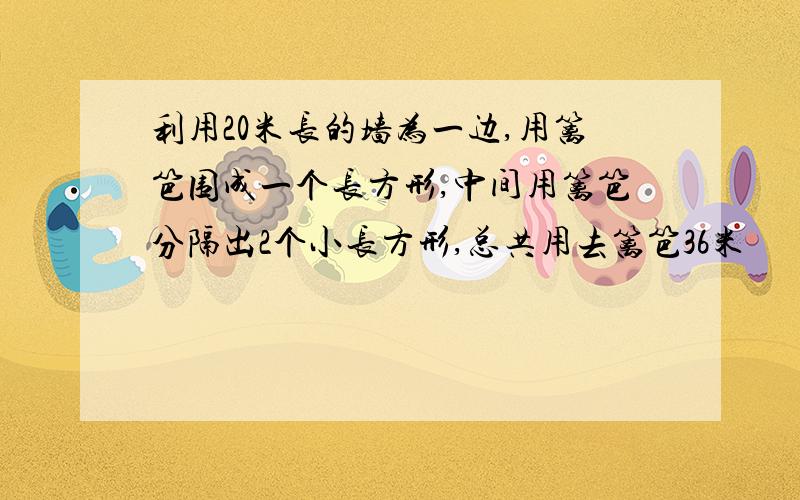 利用20米长的墙为一边,用篱笆围成一个长方形,中间用篱笆分隔出2个小长方形,总共用去篱笆36米