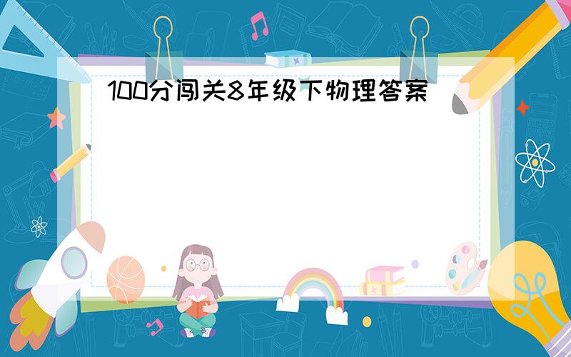 100分闯关8年级下物理答案