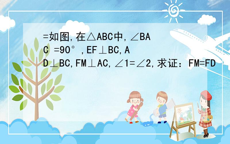 =如图,在△ABC中,∠BAC =90°,EF⊥BC,AD⊥BC,FM⊥AC,∠1=∠2,求证：FM=FD