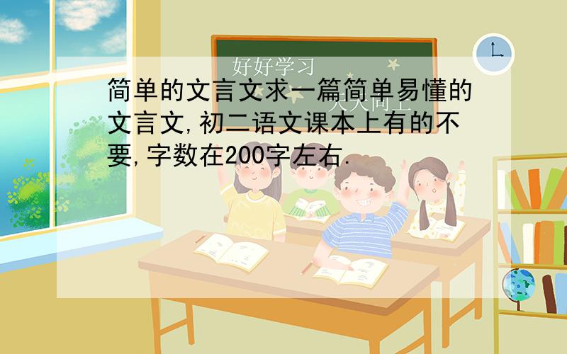 简单的文言文求一篇简单易懂的文言文,初二语文课本上有的不要,字数在200字左右.