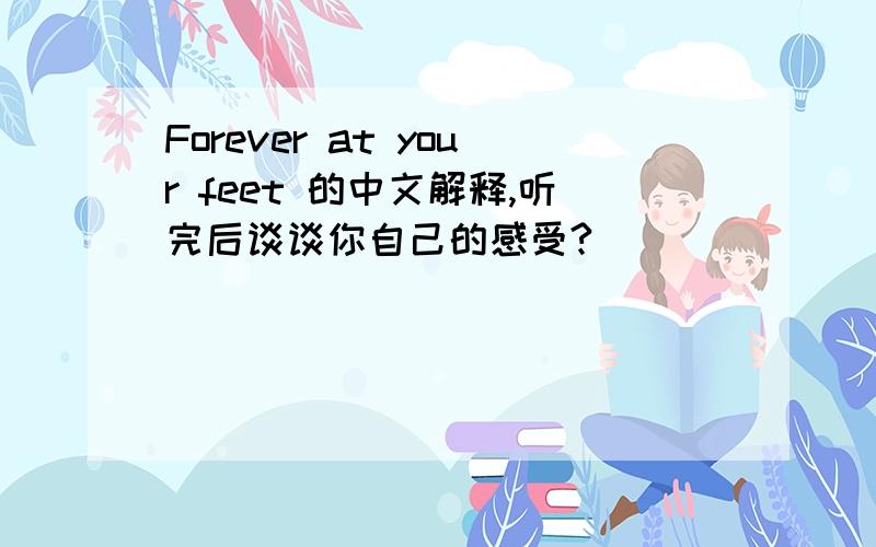 Forever at your feet 的中文解释,听完后谈谈你自己的感受?