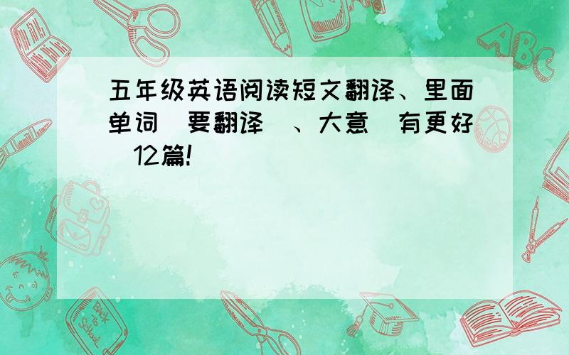 五年级英语阅读短文翻译、里面单词（要翻译）、大意（有更好）12篇!