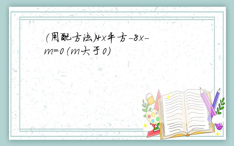 （用配方法）4x平方-8x-m=0（m大于0）