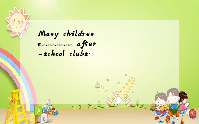 Many children a_______ after-school clubs.