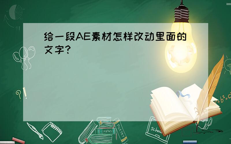 给一段AE素材怎样改动里面的文字?