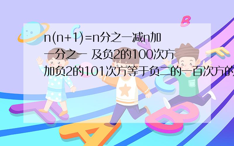 n(n+1)=n分之一减n加一分之一 及负2的100次方加负2的101次方等于负二的一百次方的阶梯思路