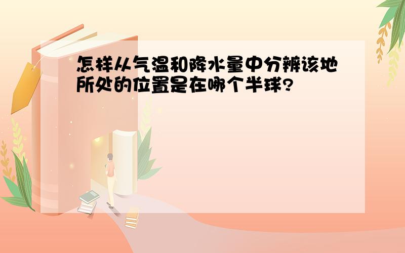 怎样从气温和降水量中分辨该地所处的位置是在哪个半球?