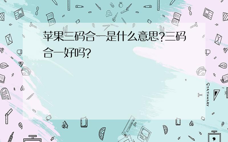 苹果三码合一是什么意思?三码合一好吗?