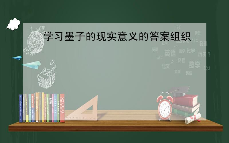 学习墨子的现实意义的答案组织