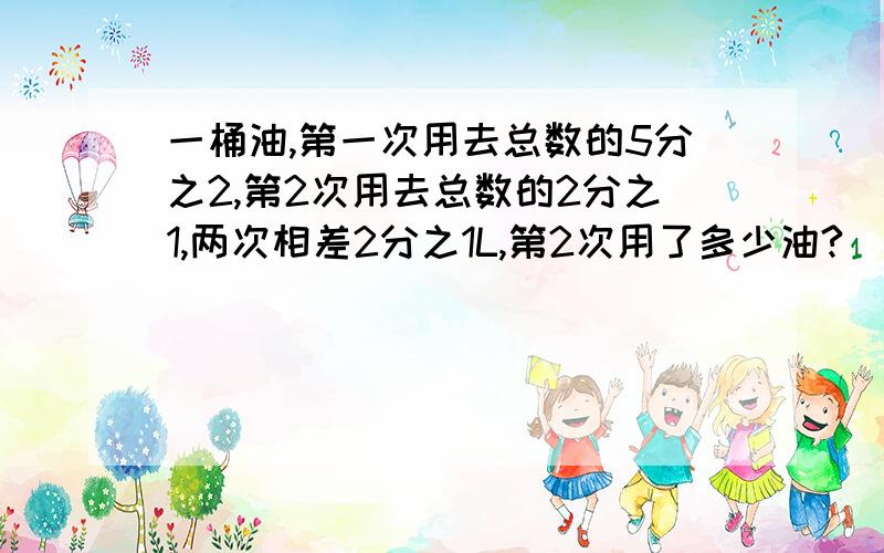 一桶油,第一次用去总数的5分之2,第2次用去总数的2分之1,两次相差2分之1L,第2次用了多少油?