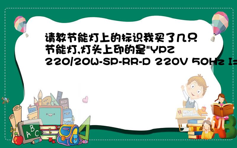 请教节能灯上的标识我买了几只节能灯,灯头上印的是