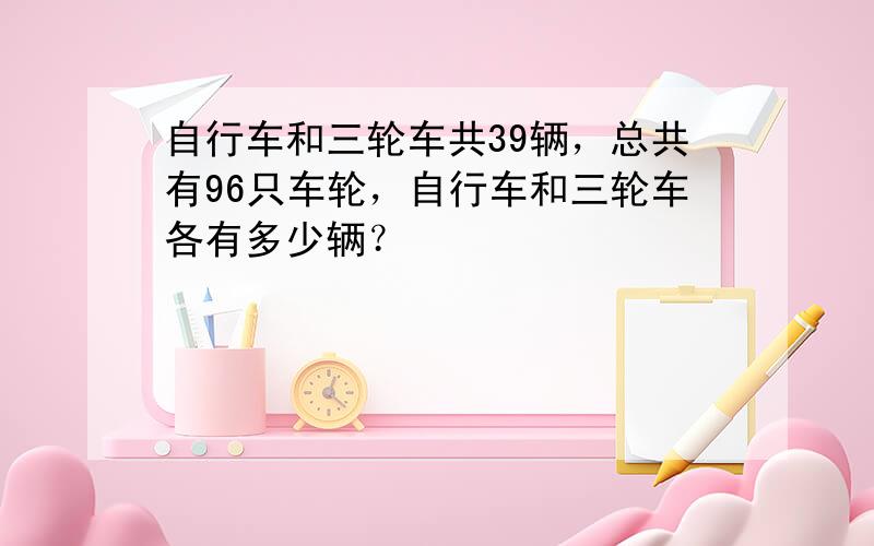 自行车和三轮车共39辆，总共有96只车轮，自行车和三轮车各有多少辆？