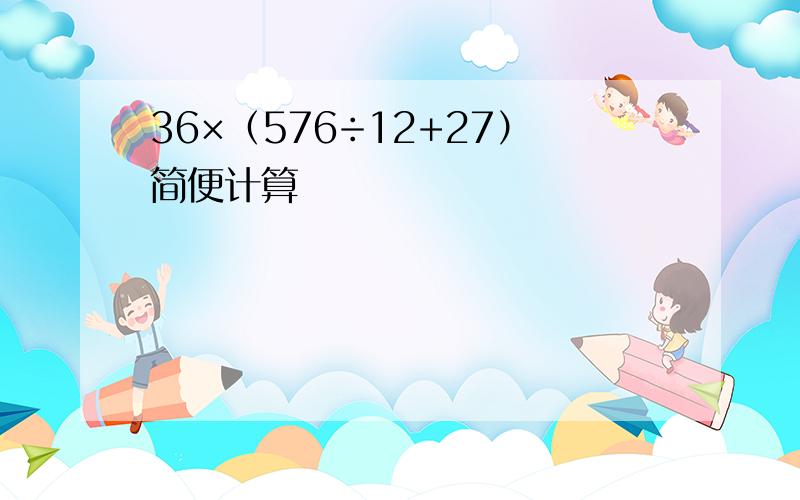 36×（576÷12+27）简便计算