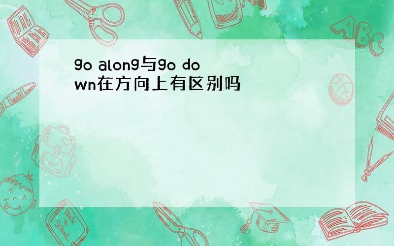 go along与go down在方向上有区别吗