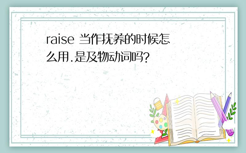 raise 当作抚养的时候怎么用.是及物动词吗?