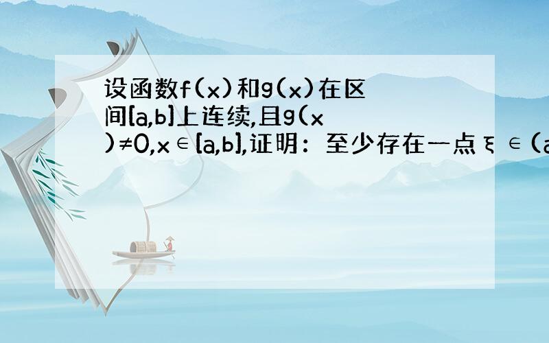 设函数f(x)和g(x)在区间[a,b]上连续,且g(x)≠0,x∈[a,b],证明：至少存在一点ξ∈(a,b),使得：