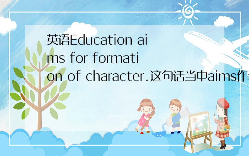 英语Education aims for formation of character.这句话当中aims作动词还是名词