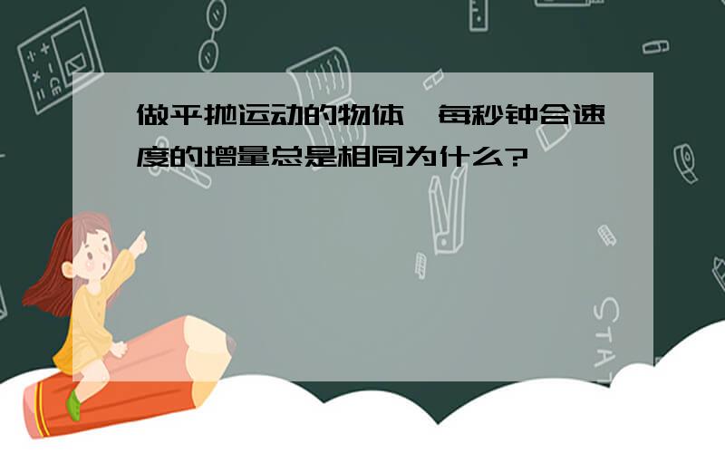 做平抛运动的物体,每秒钟合速度的增量总是相同为什么?