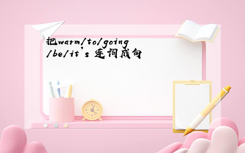 把warm/to/going/be/it's 连词成句