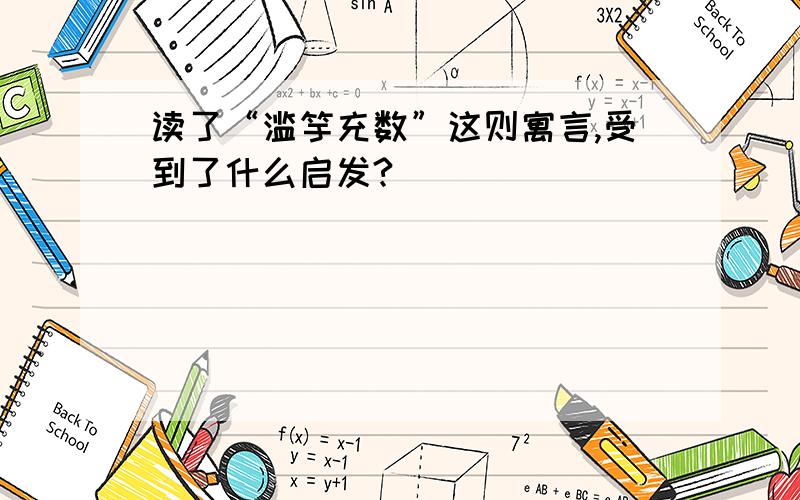 读了“滥竽充数”这则寓言,受到了什么启发?