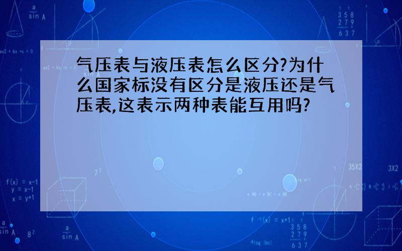 气压表与液压表怎么区分?为什么国家标没有区分是液压还是气压表,这表示两种表能互用吗?