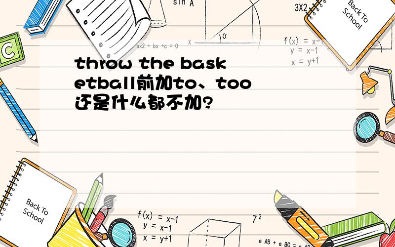 throw the basketball前加to、too还是什么都不加?