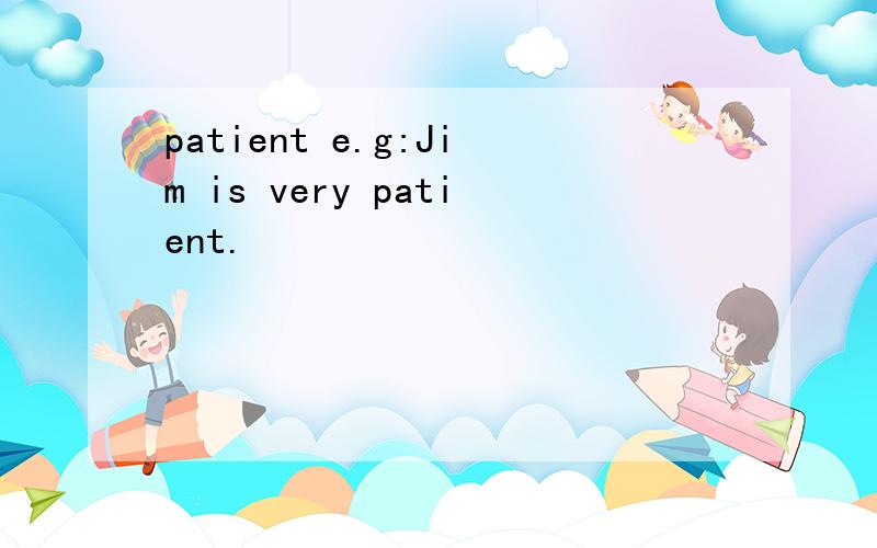 patient e.g:Jim is very patient.