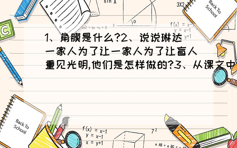 1、角膜是什么?2、说说琳达一家人为了让一家人为了让盲人重见光明,他们是怎样做的?3、从课文中找出含有骄傲的句子,联系上