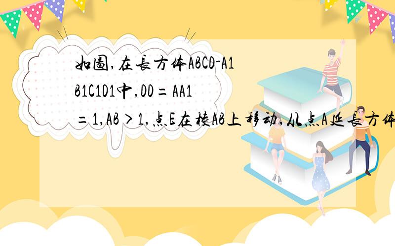 如图,在长方体ABCD-A1B1C1D1中,DD=AA1=1,AB>1,点E在棱AB上移动,从点A延长方体的表面到C1的