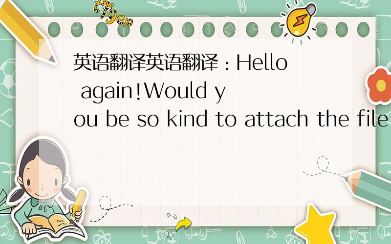 英语翻译英语翻译：Hello again!Would you be so kind to attach the file