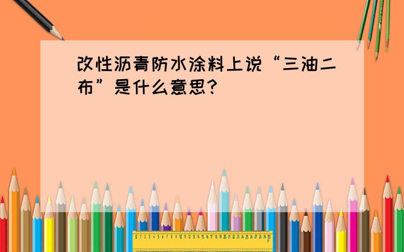 改性沥青防水涂料上说“三油二布”是什么意思?