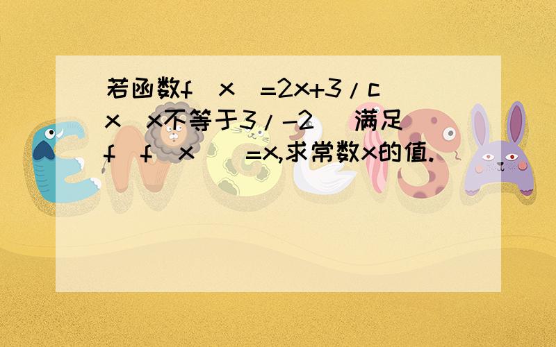 若函数f(x)=2x+3/cx(x不等于3/-2) 满足f[f(x)]=x,求常数x的值.