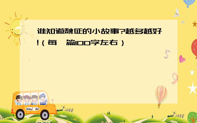 谁知道魏征的小故事?越多越好!（每一篇100字左右）