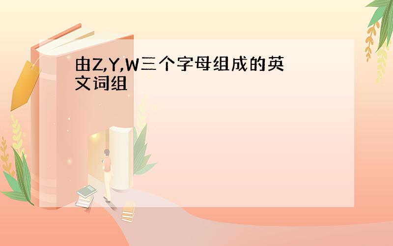 由Z,Y,W三个字母组成的英文词组