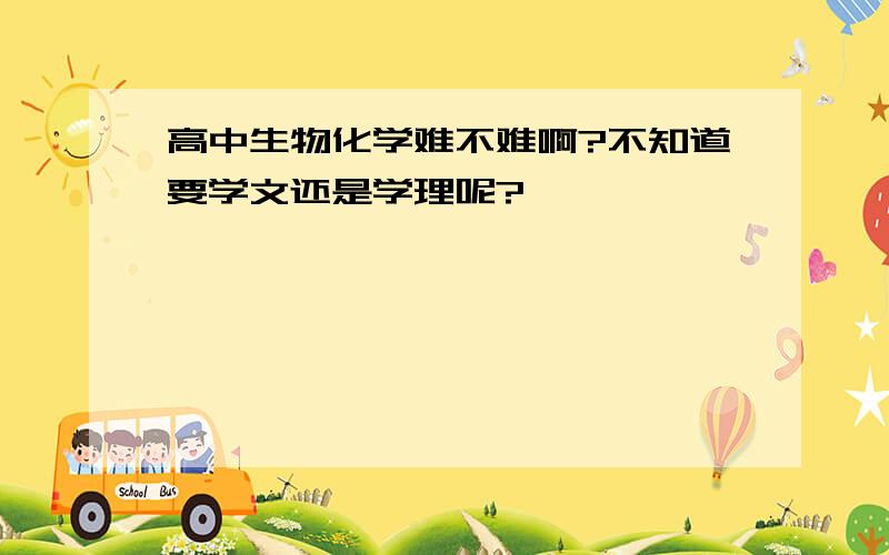 高中生物化学难不难啊?不知道要学文还是学理呢?